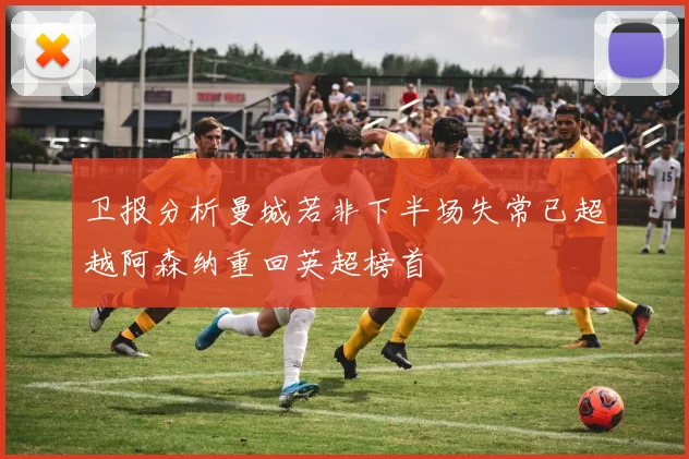 卫报分析曼城若非下半场失常已超越阿森纳重回英超榜首