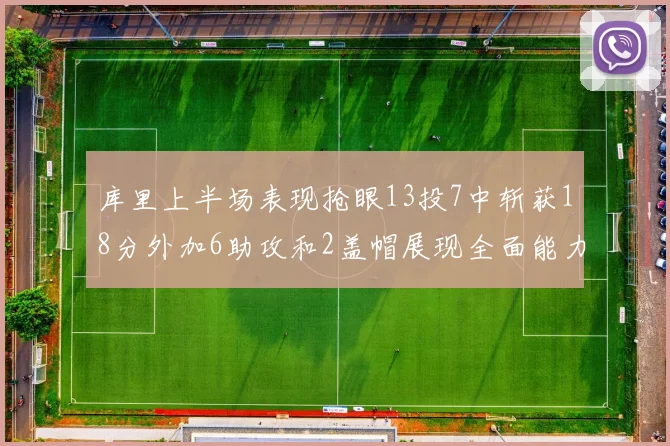 库里上半场表现抢眼13投7中斩获18分外加6助攻和2盖帽展现全面能力