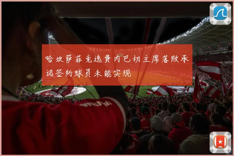哈坎萨菲竞选费内巴切主席落败承诺签约球员未能实现