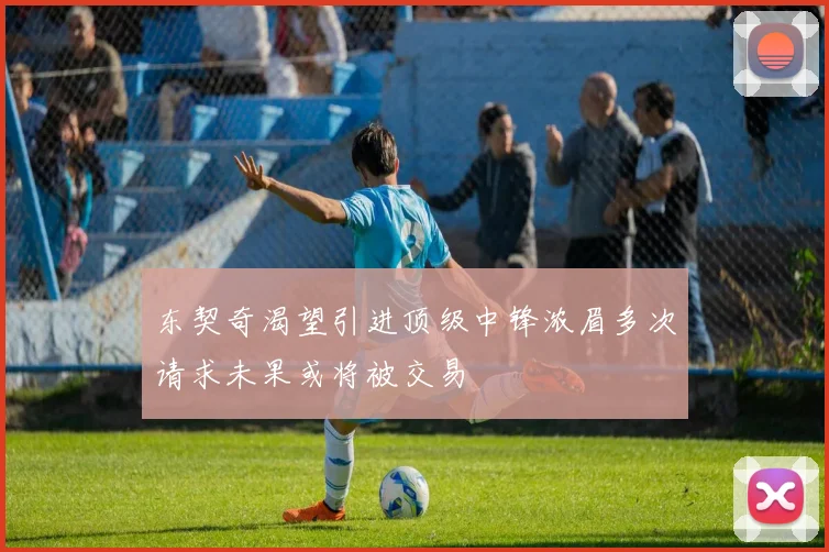 东契奇渴望引进顶级中锋浓眉多次请求未果或将被交易