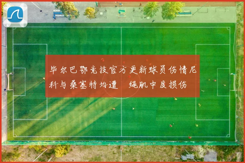 毕尔巴鄂竞技官方更新球员伤情尼科与桑塞特均遭腘绳肌中度损伤