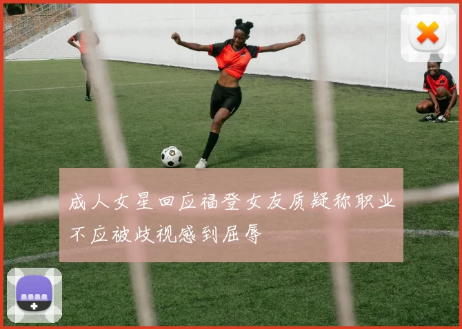 成人女星回应福登女友质疑称职业不应被歧视感到屈辱