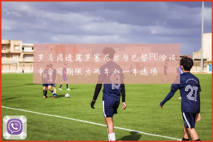 罗马诺透露罗塞尼尔与巴黎FC洽谈中合同期限为两年加一年选项