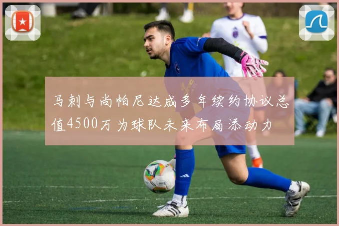 马刺与尚帕尼达成多年续约协议总值4500万为球队未来布局添动力